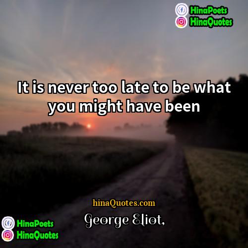 George Eliot Quotes | It is never too late to be
